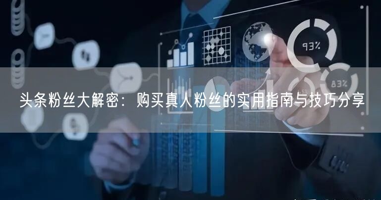 头条粉丝大解密：购买真人粉丝的实用指南与技巧分享