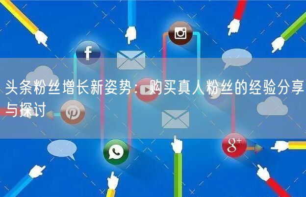 头条粉丝增长新姿势：购买真人粉丝的经验分享与探讨