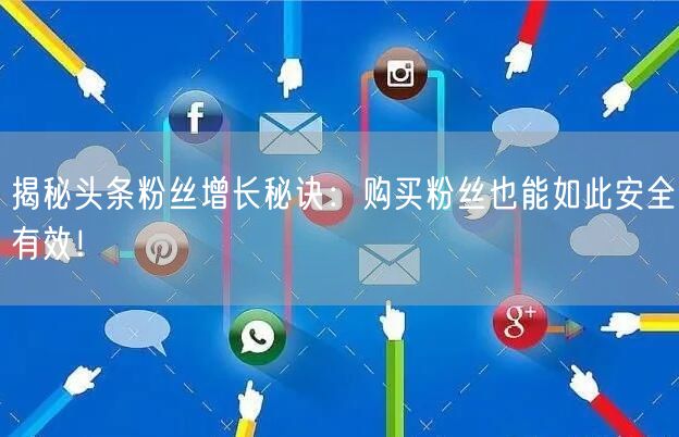 揭秘头条粉丝增长秘诀：购买粉丝也能如此安全有效！