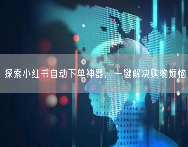 探索小红书自动下单神器，一键解决购物烦恼