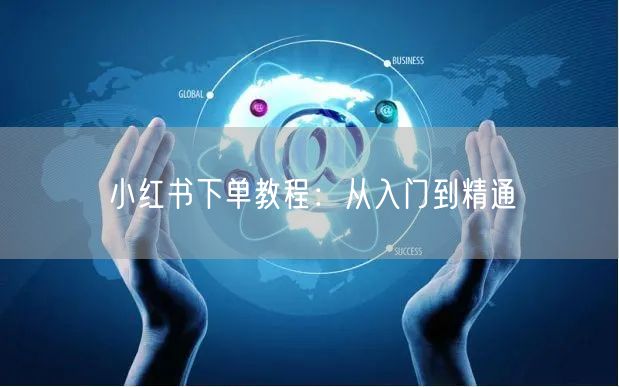 小红书下单教程：从入门到精通