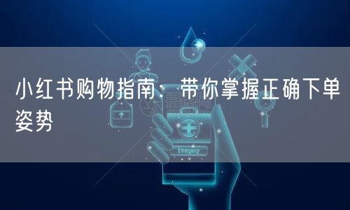 小红书购物指南：带你掌握正确下单姿势