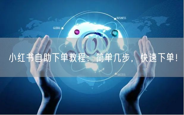 小红书自助下单教程：简单几步，快速下单！