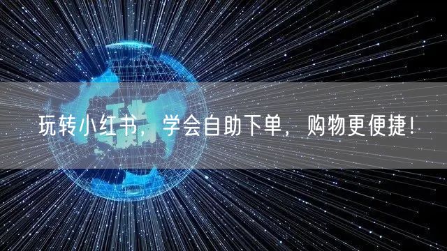 玩转小红书，学会自助下单，购物更便捷！