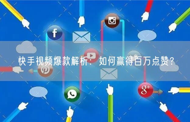 快手视频爆款解析：如何赢得百万点赞？