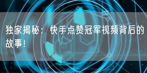 独家揭秘：快手点赞冠军视频背后的故事！