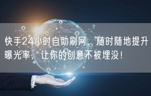 快手24小时自助刷网，随时随地提升曝光率，让你的创意不被埋没！