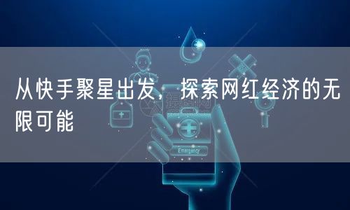 从快手聚星出发，探索网红经济的无限可能