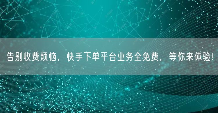 告别收费烦恼，快手下单平台业务全免费，等你来体验！