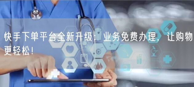 快手下单平台全新升级：业务免费办理，让购物更轻松！