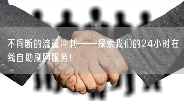 不间断的流量冲刺——探索我们的24小时在线自助刷网服务！