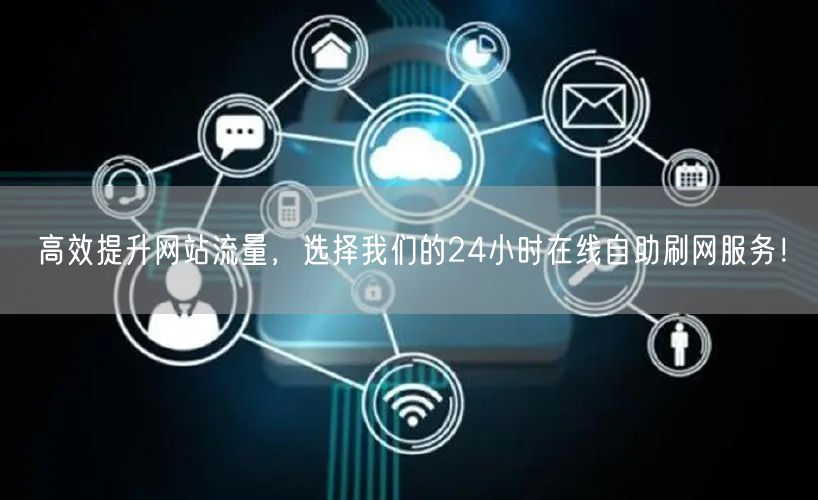 高效提升网站流量，选择我们的24小时在线自助刷网服务！