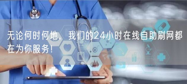 无论何时何地，我们的24小时在线自助刷网都在为你服务！