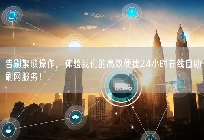 告别繁琐操作，体验我们的高效便捷24小时在线自助刷网服务！