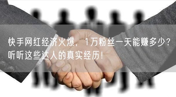 快手网红经济火爆，1万粉丝一天能赚多少？听听这些达人的真实经历！