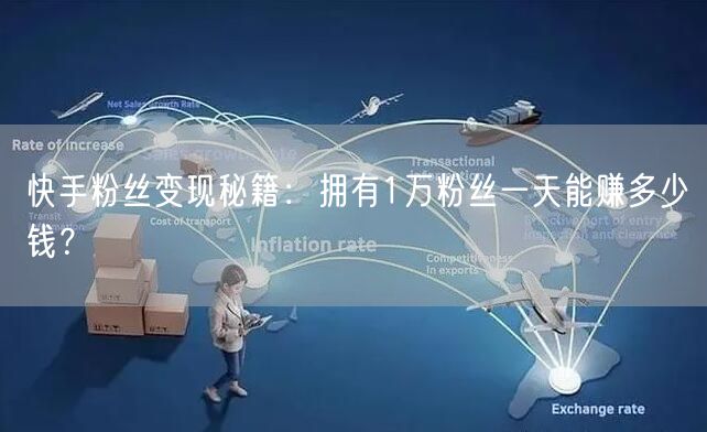 快手粉丝变现秘籍：拥有1万粉丝一天能赚多少钱？