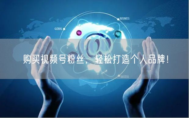 购买视频号粉丝，轻松打造个人品牌！