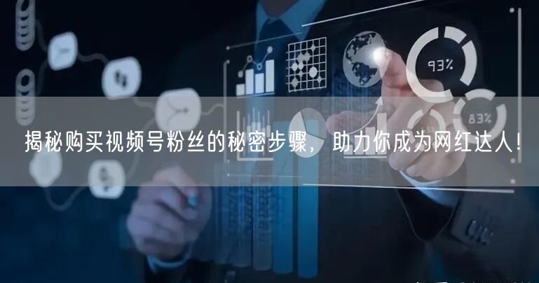 揭秘购买视频号粉丝的秘密步骤，助力你成为网红达人！
