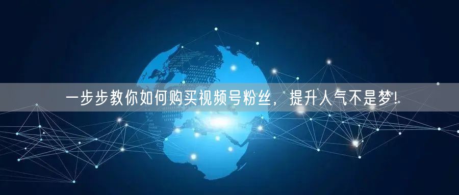 一步步教你如何购买视频号粉丝，提升人气不是梦！