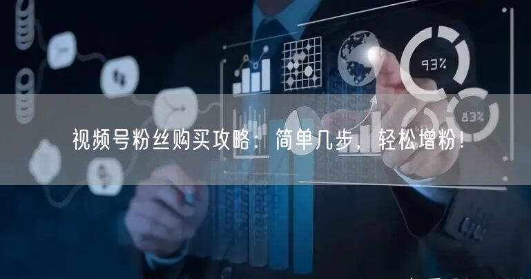 视频号粉丝购买攻略：简单几步，轻松增粉！