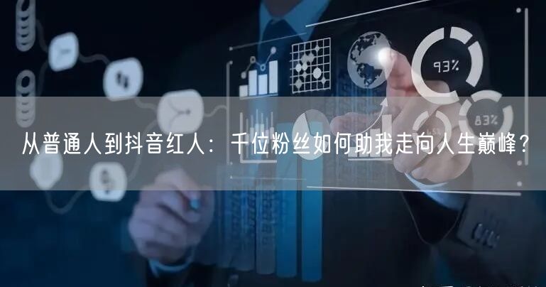 从普通人到抖音红人：千位粉丝如何助我走向人生巅峰？