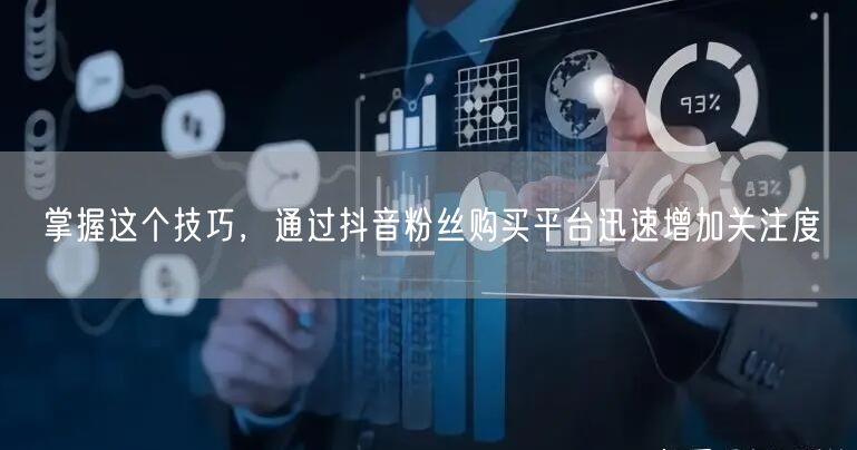 掌握这个技巧，通过抖音粉丝购买平台迅速增加关注度