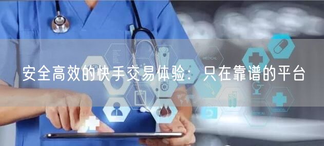 安全高效的快手交易体验：只在靠谱的平台