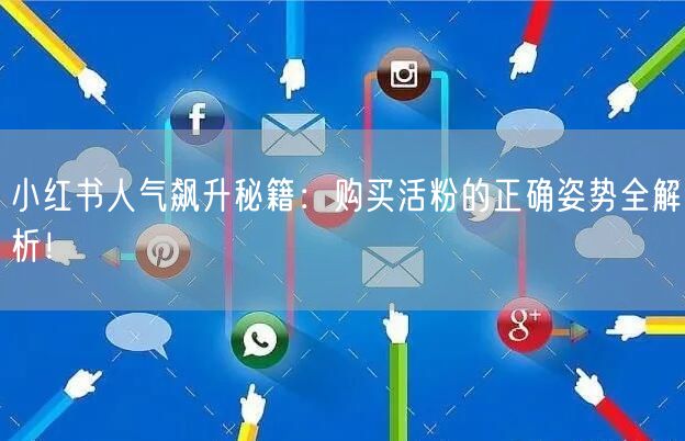 小红书人气飙升秘籍：购买活粉的正确姿势全解析！