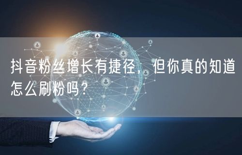 抖音粉丝增长有捷径，但你真的知道怎么刷粉吗？