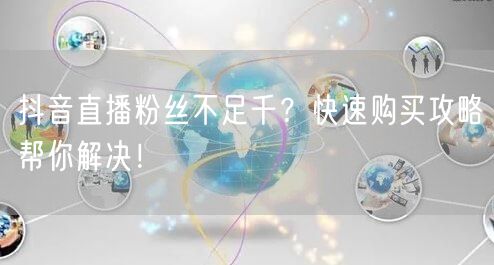 抖音直播粉丝不足千？快速购买攻略帮你解决！
