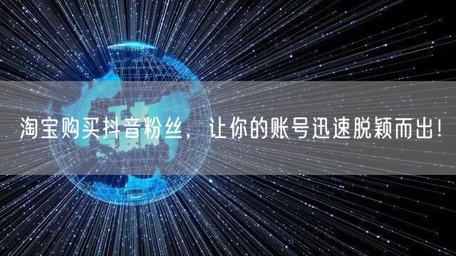 淘宝购买抖音粉丝，让你的账号迅速脱颖而出！