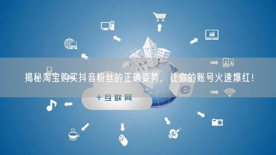 揭秘淘宝购买抖音粉丝的正确姿势，让你的账号火速爆红！