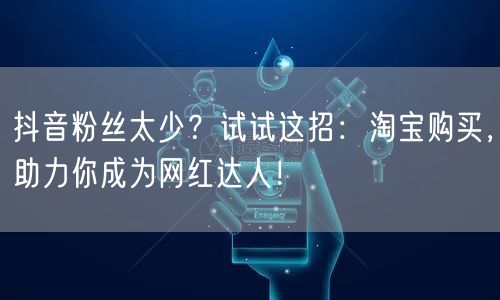 抖音粉丝太少？试试这招：淘宝购买，助力你成为网红达人！