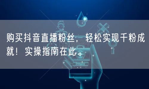 购买抖音直播粉丝，轻松实现千粉成就！实操指南在此。
