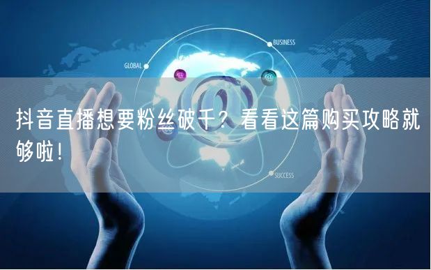 抖音直播想要粉丝破千？看看这篇购买攻略就够啦！