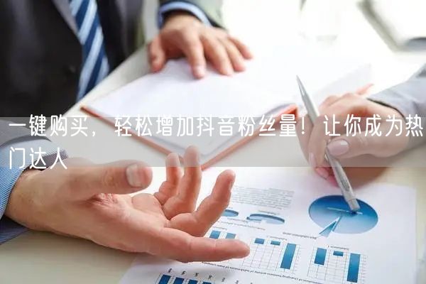 一键购买，轻松增加抖音粉丝量！让你成为热门达人
