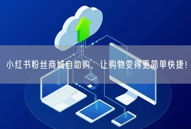 小红书粉丝商城自助购，让购物变得更简单快捷！