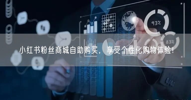 小红书粉丝商城自助购买，享受个性化购物体验！