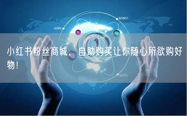 小红书粉丝商城，自助购买让你随心所欲购好物！