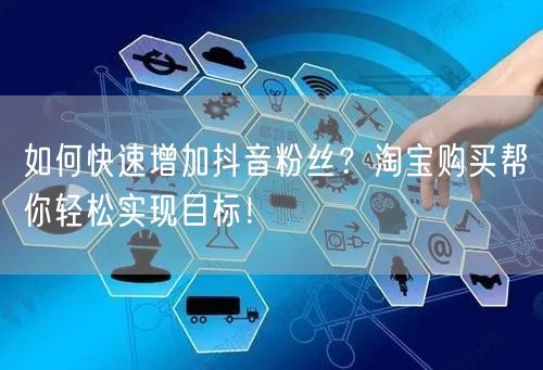 如何快速增加抖音粉丝？淘宝购买帮你轻松实现目标！
