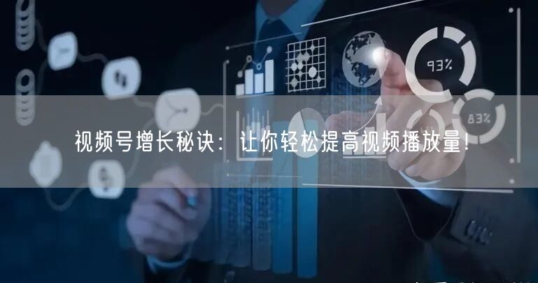 视频号增长秘诀：让你轻松提高视频播放量！