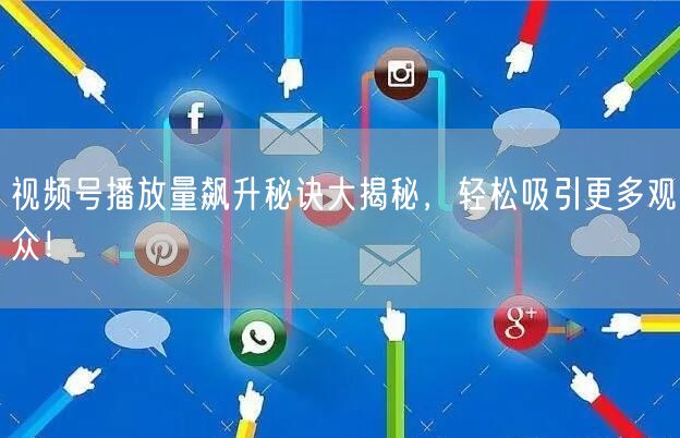 视频号播放量飙升秘诀大揭秘，轻松吸引更多观众！