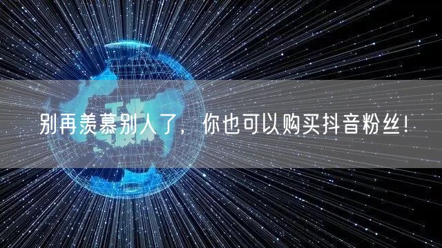 别再羡慕别人了，你也可以购买抖音粉丝！