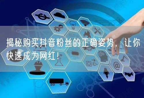 揭秘购买抖音粉丝的正确姿势，让你快速成为网红！