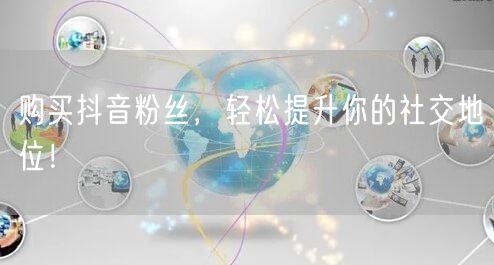 购买抖音粉丝，轻松提升你的社交地位！
