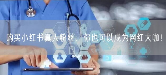 购买小红书真人粉丝，你也可以成为网红大咖！