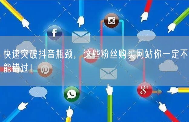 快速突破抖音瓶颈，这些粉丝购买网站你一定不能错过！