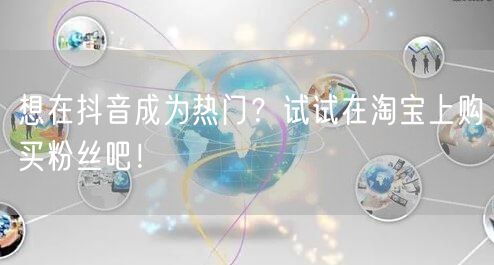 想在抖音成为热门？试试在淘宝上购买粉丝吧！