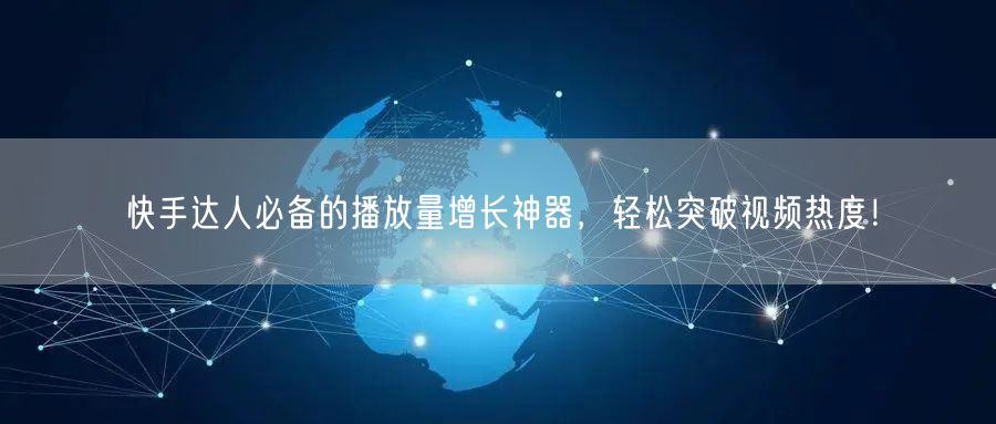 快手达人必备的播放量增长神器，轻松突破视频热度！