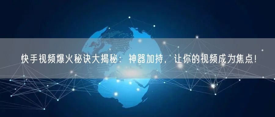 快手视频爆火秘诀大揭秘：神器加持，让你的视频成为焦点！